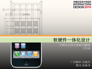 软硬件一体化设计
 中国交互设计体验日2010
         工作坊



     广州顺科 吴晓丹
       腾讯 徐森圣
 