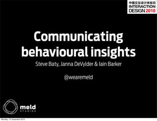 中国交互设计体验日


                                                                           2010




                      Communicating
                    behavioural insights
                           Steve Baty, Janna DeVylder & Iain Barker

                                        @wearemeld




Monday, 13 December 2010
 