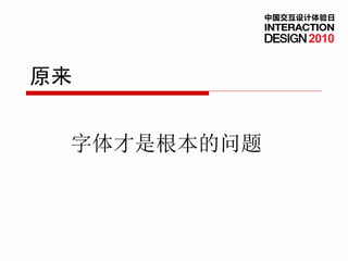 中国交互设计体验日


                  2010


原来


 字体才是根本的问题
 