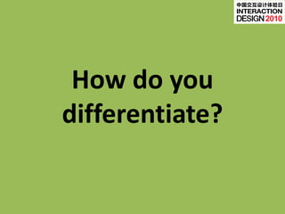 中国交互设计体验日


                      2010




 How do you
differentiate?
 