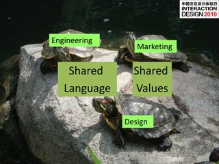 中国交互设计体验日


                                  2010
Clear Communications
Engineering
                 Marketing

    Shared      Shared
   Language     Values

              Design
 