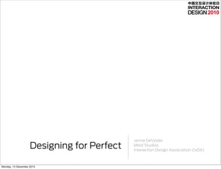 中国交互设计体验日


                                                                                    2010




                                            Janna DeVylder
                    Designing for Perfect   Meld Studios
                                            Interaction Design Association (IxDA)



Monday, 13 December 2010
 
