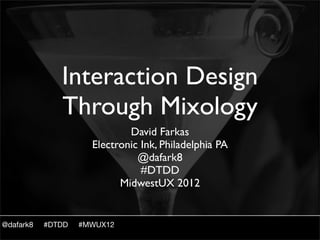 Interaction Design
              Through Mixology
                             David Farkas
                     Electronic Ink, Philadelphia PA
                               @dafark8
                                #DTDD
                           MidwestUX 2012


@dafark8   #DTDD   #MWUX12
 