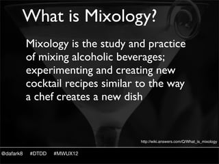 What is Mixology?
           Mixology is the study and practice
           of mixing alcoholic beverages;
           exper...