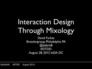 Interaction Design
              Through Mixology
                              David Farkas
                      Bresslergroup, Philadelphia PA
                                @dafark8
                                #DTDD
                       August 28, 2012 IxDA DC


@dafark8   #DTDD   August 2012
 
