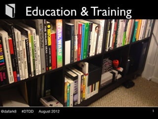 Education & Training




@dafark8   #DTDD   August 2012     5
 