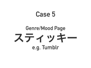 Case 5
Genre/Mood Page
スティッキー
e.g. Tumblr
 