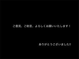 ご意見、ご助言、よろしくお願いいたします！




         ありがとうございました!!
 