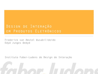 Design de Interação
em Produtos Eletrônicos

Frederick van Amstel @usabilidoido
Edyd Junges @edyd




Instituto Faber-Ludens de Design de Interação
 