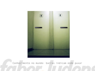 Conhecimento no mundo: barras indicam onde puxar
 