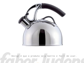 Design é que o produto seja bonito e fácil de usar.
 