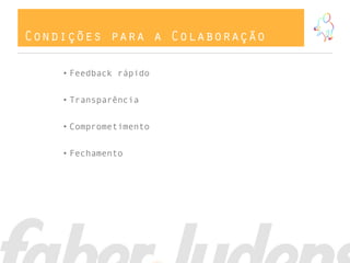 Condições para a Colaboração

    • Feedback rápido


    • Transparência


    • Comprometimento


    • Fechamento
 