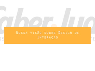 Nossa visão sobre Design de
         Interação
 