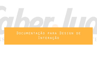 Documentação para Design de
         Interação
 