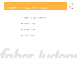 Recursos para Analisar


        • Teste de Usabilidade


        • Heurísticas


        • Entrevistas


        • Protótipos
 