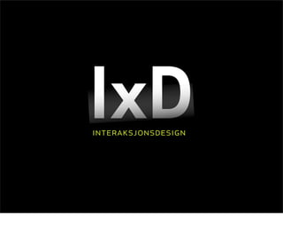 IxD
interaksjonsdesign
 
