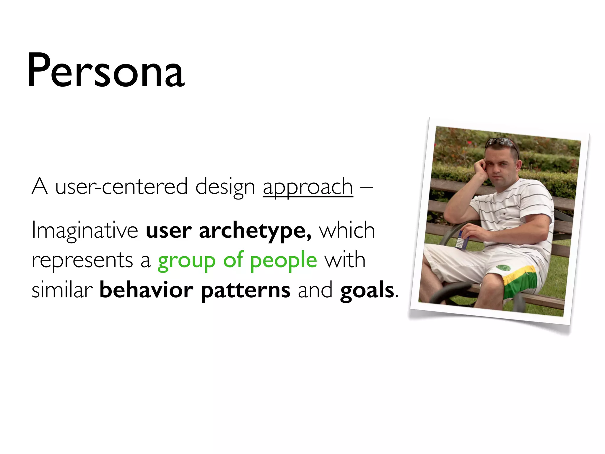Persona 
A user-centered design approach – 
Imaginative user archetype, which 
represents a group of people with 
similar behavior patterns and goals. 
 