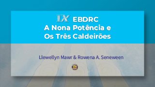 IX EBDRC
A Nona Potência e
Os Três Caldeirões
Llewellyn Mawr & Rowena A. Seneween
 
