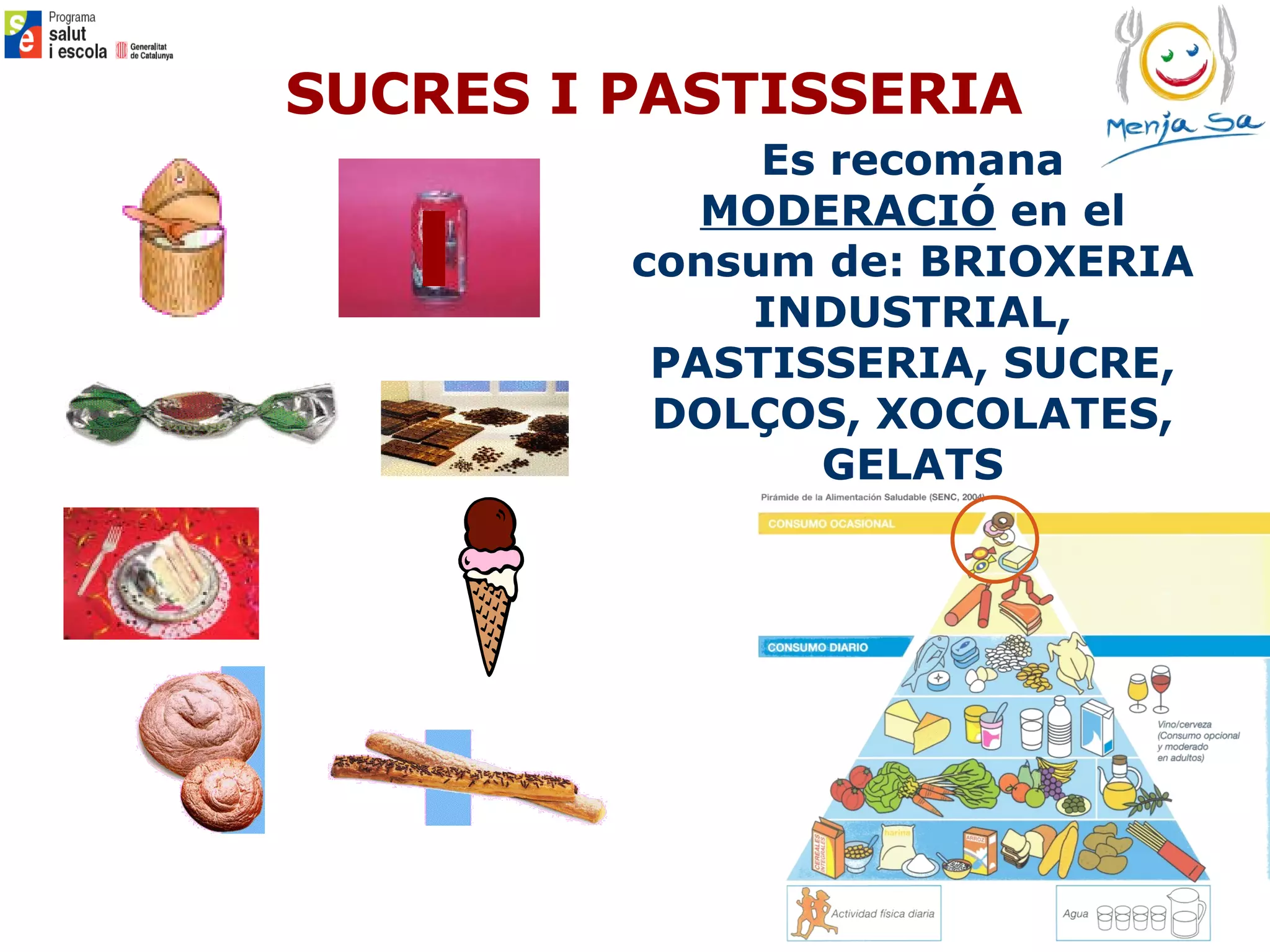 Es recomana  MODERACIÓ  en el consum de: BRIOXERIA INDUSTRIAL, PASTISSERIA, SUCRE, DOLÇOS, XOCOLATES, GELATS SUCRES I PASTISSERIA 