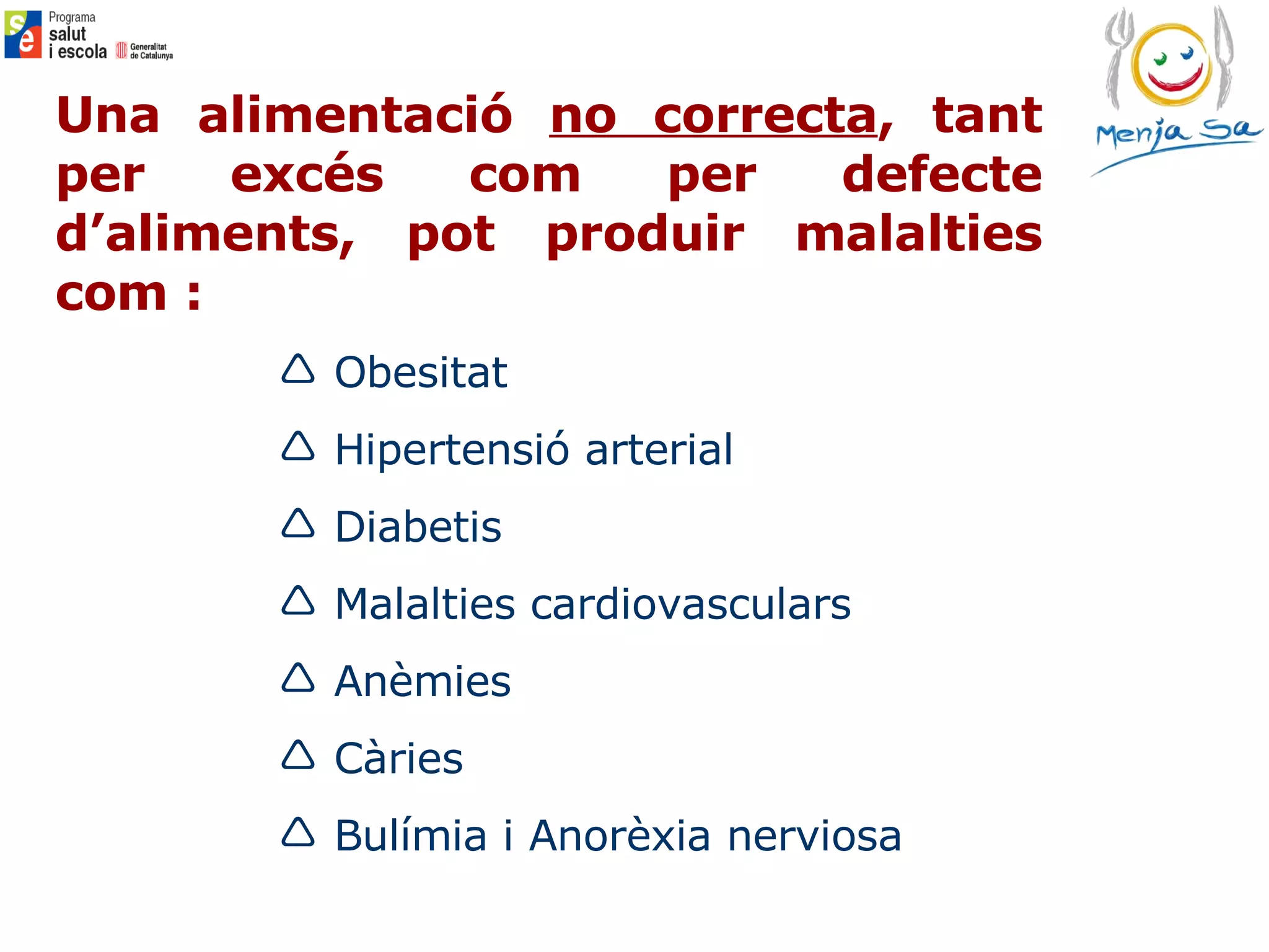 Obesitat Hipertensió arterial Diabet i s Malalties cardiovasculars Anèmies Càries Bulímia i Anorèxia nerviosa Una alimentació  no correcta , tant per excés com per defecte d’aliments, pot produir malalties com : 