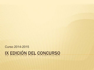 Curso 2014-2015 
IX EDICIÓN DEL CONCURSO 
 