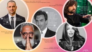 A B D U L L A H A B O M I L H I M
Director Of Education at Istituto Marangoni London.
HOY, LAS GRANDES EMPRESAS
FINANCIERAS Y DE TECNOLOGÍA SE
ESTÁN ENFOCANDO EN LA MODA Y EL
LUJO
IXEL 2 0 2 2
F E R N A N D O G A R C Í A
Co-Director Creativo
Oscar De La Renta
EL MUNDO
PHYGITAL NO ES
ALGO NUEVO,
LLEGÓ HACE
VARIOS AÑOS, LO
QUE SUCEDE ES
QUE CON LA
PANDEMIA SÓLO
ACELERAMOS EL
PROCESO
I X E L 2 0 2 0
N I N A G A R C Í A
Editora en Jefe Marie Claire USA
EL PERIODISMO Y EL CONTAR HISTORIAS
QUE PUEDAN INSPIRAR Y ABRIR LOS OJOS
A LA CIUDADANÍA, HOY ES MÁS
NECESARIO QUE NUNCA
I X E L 2 0 2 0
R O N A L D O F R A G A
Diseñador, Brasil
¿QUÉ MEJORES INSTRUMENTOS DE
RESISTENCIA SOCIAL Y POLÍTICA
QUE EL ARTE Y LA CULTURA?
I X E L 2 0 1 9
T O M S Z A K Y
CEO y fundador de TerraCycle
YOU VOTE FOR THE
FUTURE WHERE YOU
WANT TI LIVE IN WITH
WHAT YOU BAY
I X E L 2 0 2 1
**Estadísticas promediadas 2008-2022
 