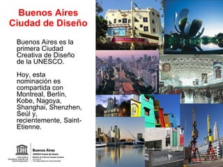 Buenos Aires Ciudad de Diseño Buenos Aires es la primera Ciudad Creativa de Diseño de la UNESCO. Hoy, esta nominación es c...