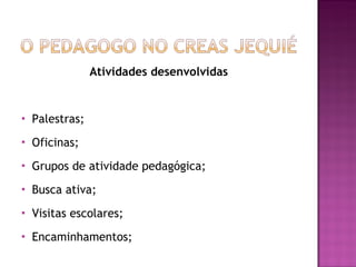 Atividades desenvolvidas Palestras; Oficinas; Grupos de atividade pedagógica; Busca ativa; Visitas escolares; Encaminhamentos; 