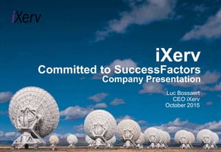 iXerv
Committed to SuccessFactors
Company Presentation
Luc Bossaert
CEO iXerv
October 2015
 