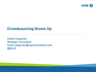 Crowdsourcing Grows Up
Hutch Carpenter
Strategic Consultant
hutch.carpenter@hypeinnovation.com
@bhc3
 