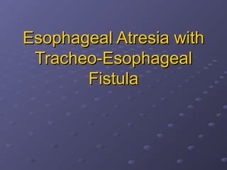 Esophageal Atresia withEsophageal Atresia with
Tracheo-EsophagealTracheo-Esophageal
FistulaFistula
 