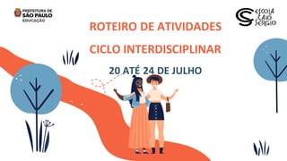 ROTEIRO DE ATIVIDADES
CICLO INTERDISCIPLINAR
20 ATÉ 24 DE JULHO
 