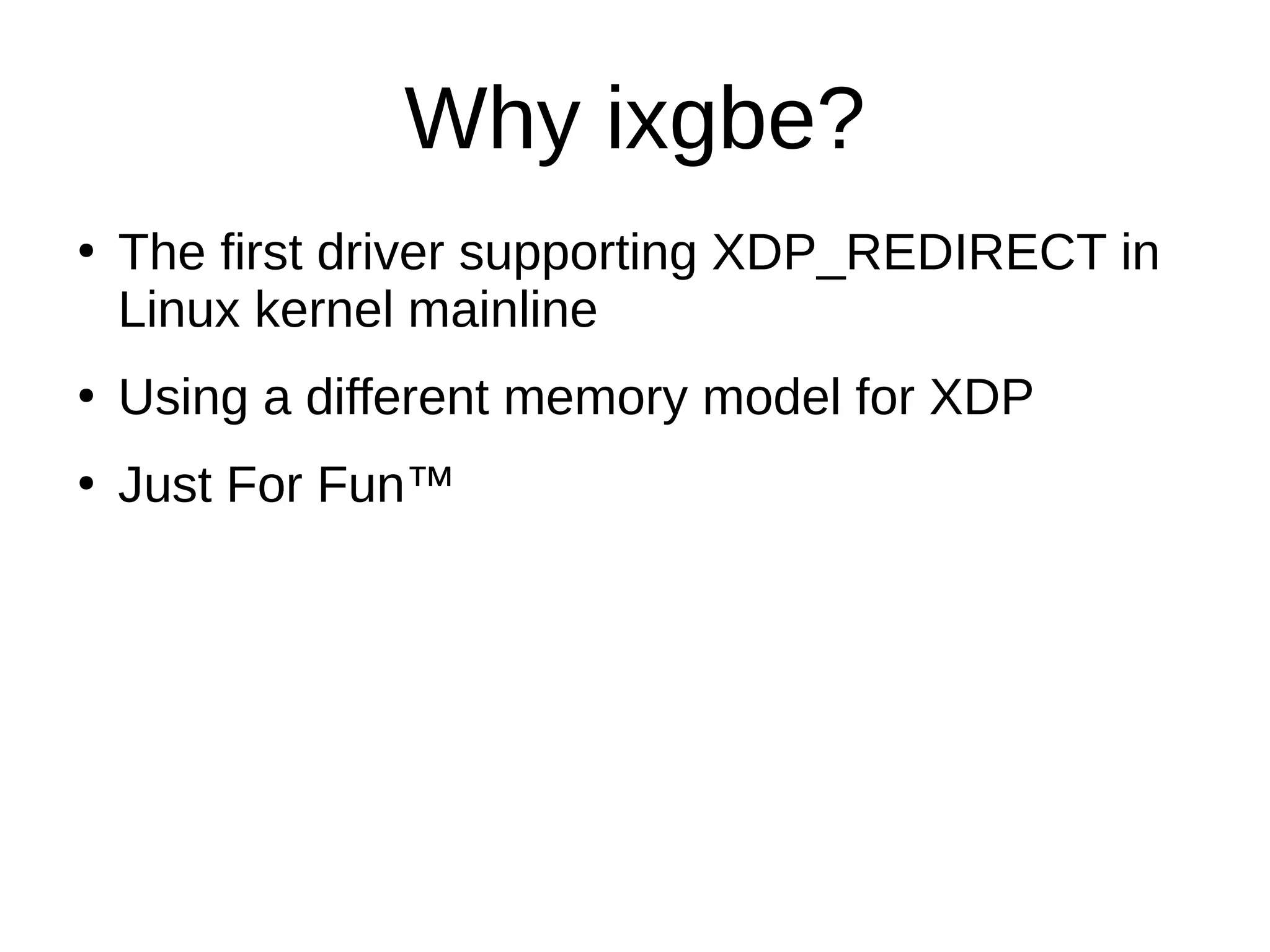Why ixgbe?
●
The first driver supporting XDP_REDIRECT in
Linux kernel mainline
●
Using a different memory model for XDP
●
Just For Fun™
 