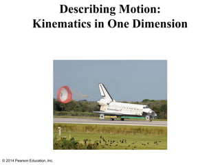 Describing Motion:
Kinematics in One Dimension
© 2014 Pearson Education, Inc.
 