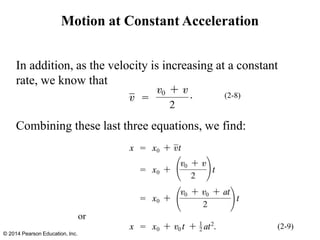 Motion at Constant Acceleration
In addition, as the velocity is increasing at a constant
rate, we know that
(2-8)
Combining these last three equations, we find:
(2-9)
© 2014 Pearson Education, Inc.
 