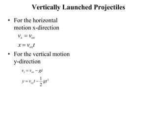 Vertically Launched Projectiles
• For the horizontal
motion x-direction
vx = vox
x = voxt
• For the vertical motion
y-direction
vy = voy − gt
2
oy
y = v t −
1
gt2
 