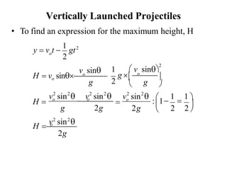 • To find an expression for the maximum height, H
Vertically Launched Projectiles
2 2 2 2 2 2
v2
sin2

2
v sin  v sin 
o
− o
g 2g 2g
v sin 
H = o
2g
o
y = v t −
1
gt2
g
v sin
H = vo sin o
−
g
1  v sin
2
2
g 
o

H =
 
 −
1
=
1 
o
:1
= 
2 2 

 