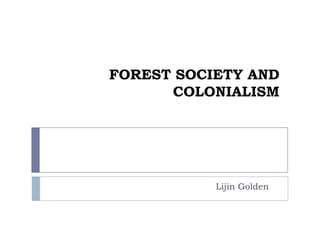 FOREST SOCIETY AND
      COLONIALISM




           Lijin Golden
 