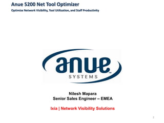 Anue 5200 Net Tool Optimizer
Optimize Network Visibility, Tool Utilization, and Staff Productivity




                                        Nilesh Mapara
                                Senior Sales Engineer – EMEA

                              Ixia | Network Visibility Solutions

                                                                        2
 