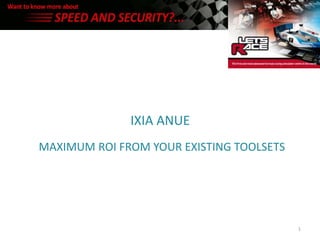 IXIA ANUE
MAXIMUM ROI FROM YOUR EXISTING TOOLSETS




                                          1
 