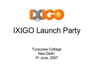 IXIGO Launch Party Turquoise Cottage New Delhi  5 th  June, 2007 