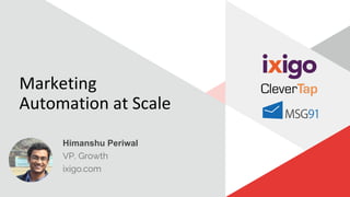 Marketing
Automation at Scale
Himanshu Periwal
VP, Growth
ixigo.com
 