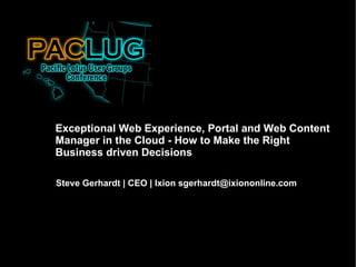 Steve Gerhardt | CEO | Ixion sgerhardt@ixiononline.com Exceptional Web Experience, Portal and Web Content Manager in the Cloud - How to Make the Right Business driven Decisions 