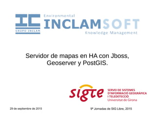 29 de septiembre de 2015
Servidor de mapas en HA con Jboss,
Geoserver y PostGIS.
9ª Jornadas de SIG Libre, 20159ª Jornadas de SIG Libre, 2015
 