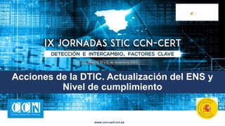 www.ccn-cert.cni.es
Acciones de la DTIC. Actualización del ENS y
Nivel de cumplimiento
 