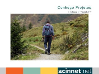 Conheço Projetos
Estou Pronto?
 