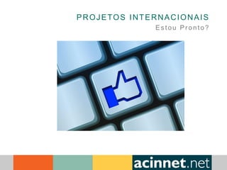 PROJETOS INTERNACIONAIS
Estou Pronto?
 