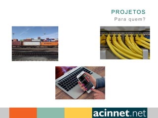 PROJETOS
Para quem?
 