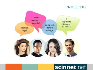 PROJETOS
Reunião
hoje?
Você
recebeu o
convite?
Estou com
dor de
cabeça
O
pagamento
já entrou
na conta?
 