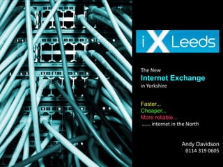 The New
Internet Exchange
in Yorkshire


Faster...
Cheaper...
More reliable...
...... internet in the North


                   Andy Davidson
                    0114 319 0605
 